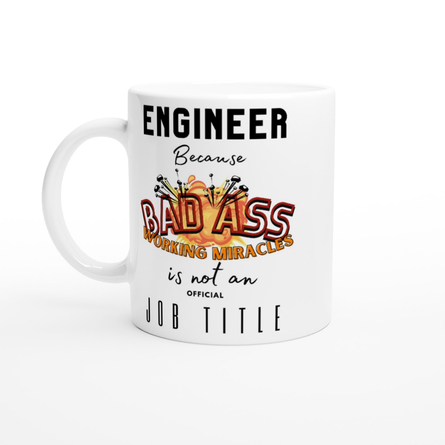Engineer, Because 'BAD ASS Working Miracles' is not an official Job Title : White 11oz Ceramic Mug