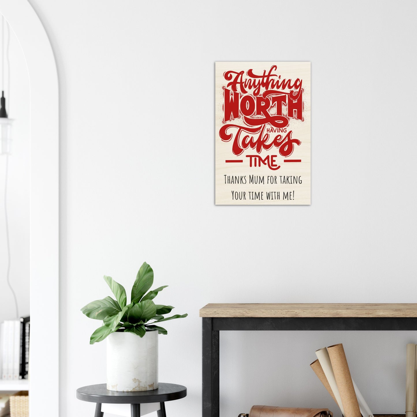 Wood Prints (Mothers Day): Anything Worth Having Takes Time, Thanks Mum for Taking Your Time with Me