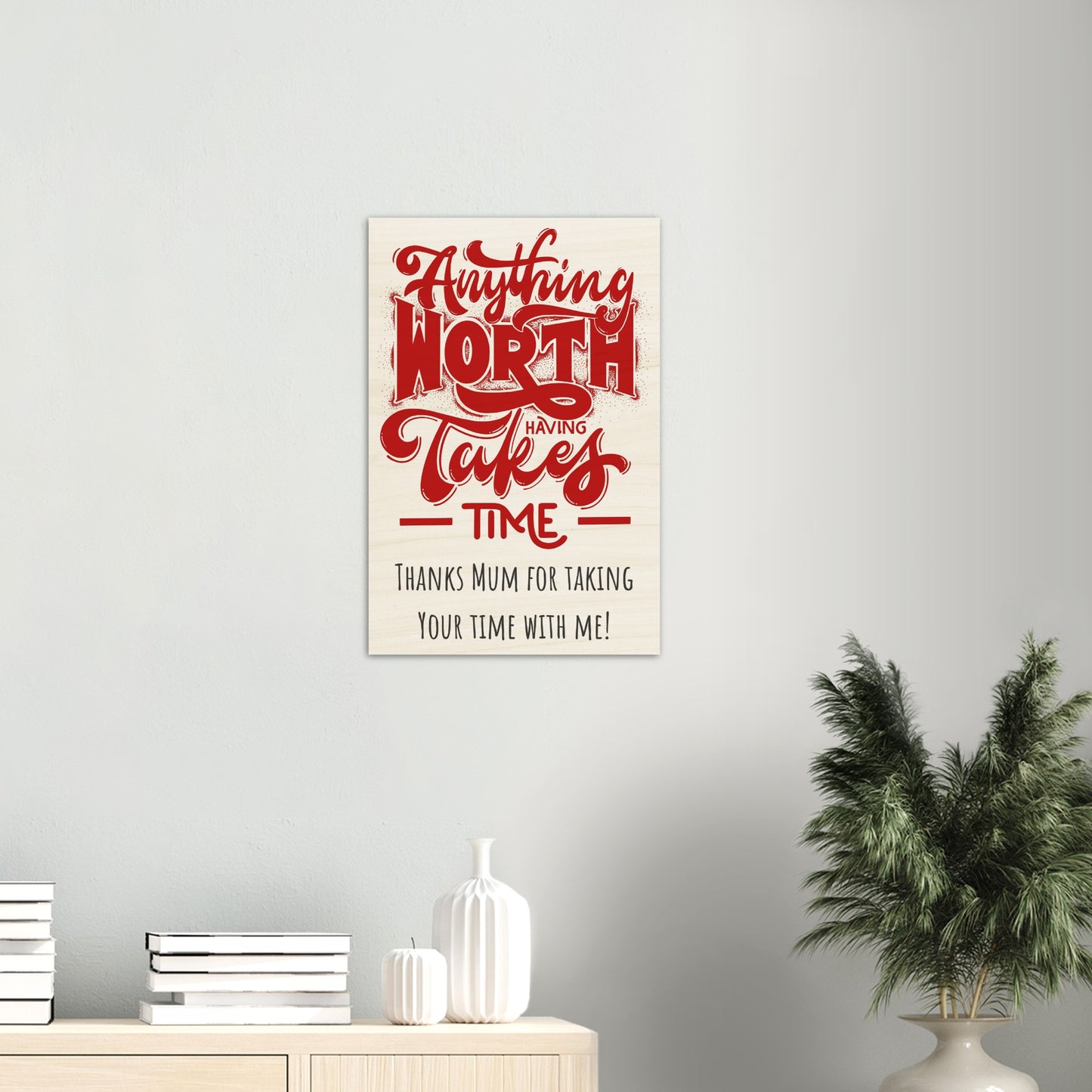 Wood Prints (Mothers Day): Anything Worth Having Takes Time, Thanks Mum for Taking Your Time with Me