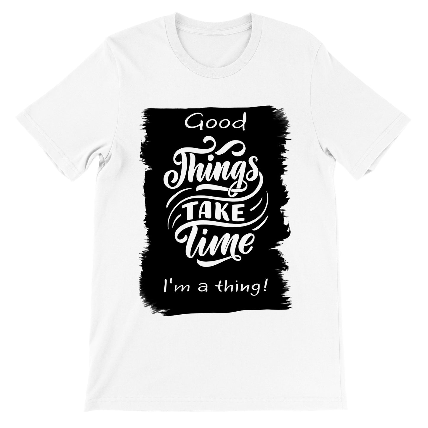 Good Thing's Take Time, I'm a Thing : Premium Unisex Crewneck T-shirt