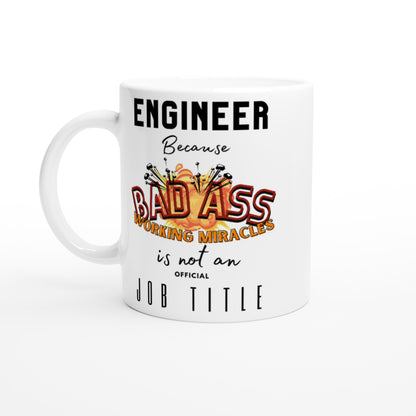 Engineer, Because 'BAD ASS Working Miracles' is not an official Job Title : White 11oz Ceramic Mug