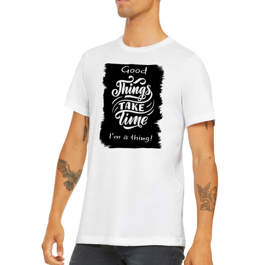 Good Thing's Take Time, I'm a Thing :  Premium Unisex Crewneck T-shirt