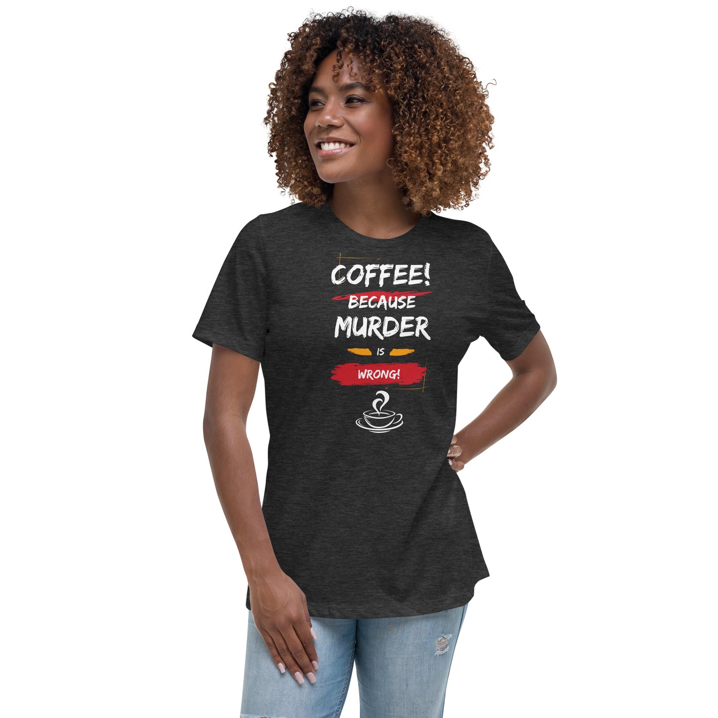 Coffee, because murder is wrong, Women's Relaxed T-Shirt